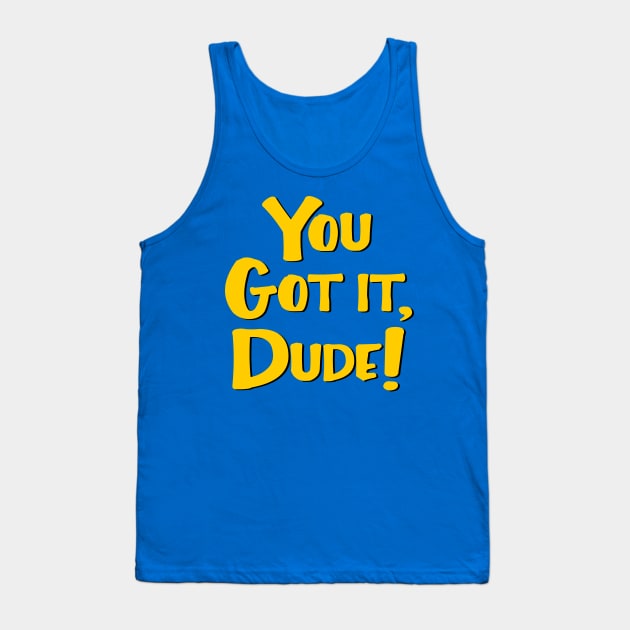 You Got It, Dude! Tank Top by masciajames